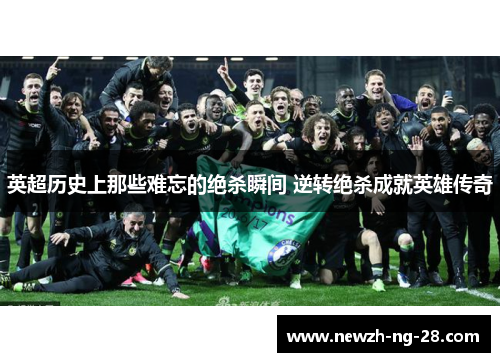 英超历史上那些难忘的绝杀瞬间 逆转绝杀成就英雄传奇