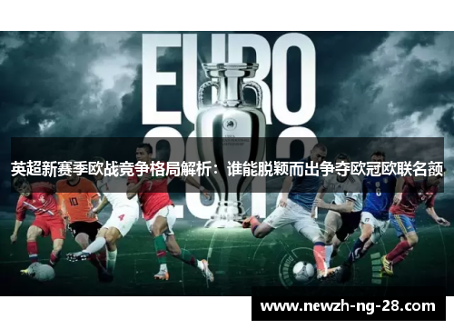 英超新赛季欧战竞争格局解析：谁能脱颖而出争夺欧冠欧联名额