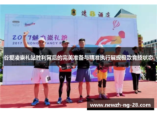 谷爱凌崇礼站胜利背后的完美准备与精准执行展现极致竞技状态 谷爱凌崇礼站胜利背后的完美准备与精准执行展现极致竞技状态