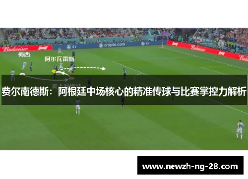 费尔南德斯:阿根廷中场核心的精准传球与比赛掌控力解析 费尔南德斯:阿根廷中场核心的精准传球与比赛掌控力解析