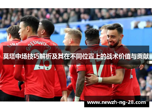莫塔中场技巧解析及其在不同位置上的战术价值与贡献 莫塔中场技巧解析及其在不同位置上的战术价值与贡献