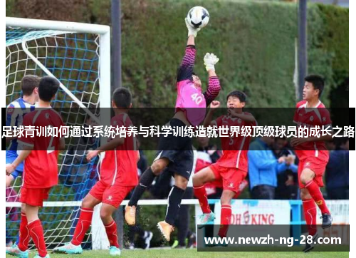 足球青训如何通过系统培养与科学训练造就世界级顶级球员的成长之路