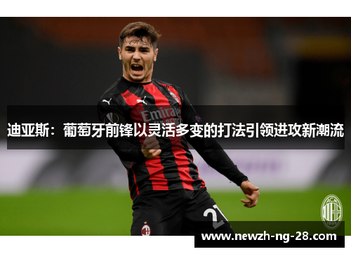 迪亚斯：葡萄牙前锋以灵活多变的打法引领进攻新潮流