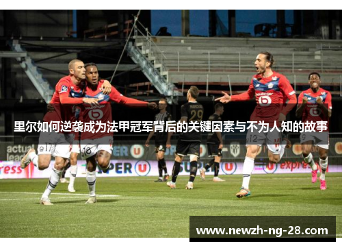 里尔如何逆袭成为法甲冠军背后的关键因素与不为人知的故事