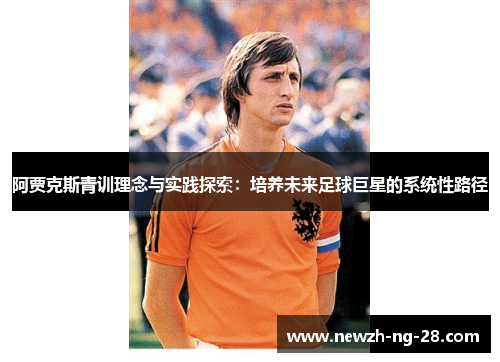 阿贾克斯青训理念与实践探索：培养未来足球巨星的系统性路径