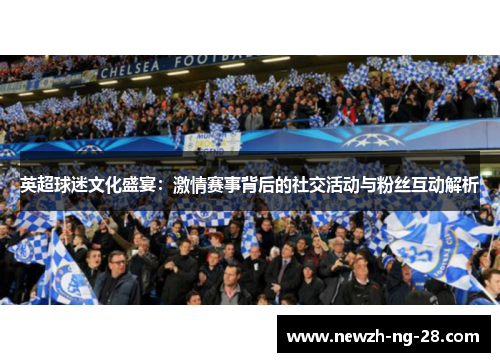 英超球迷文化盛宴：激情赛事背后的社交活动与粉丝互动解析