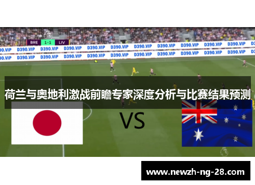 荷兰与奥地利激战前瞻专家深度分析与比赛结果预测 荷兰与奥地利激战前瞻专家深度分析与比赛结果预测