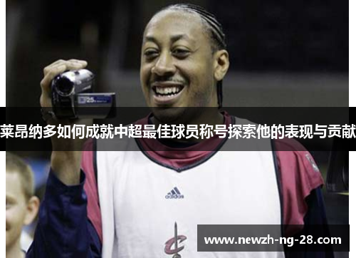 莱昂纳多如何成就中超最佳球员称号探索他的表现与贡献 莱昂纳多如何成就中超最佳球员称号探索他的表现与贡献