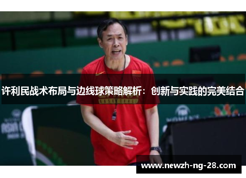 许利民战术布局与边线球策略解析:创新与实践的完美结合 许利民战术布局与边线球策略解析:创新与实践的完美结合