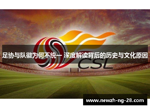 足协与队徽为何不统一 深度解读背后的历史与文化原因