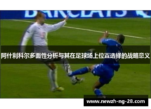 阿什利科尔多面性分析与其在足球场上位置选择的战略意义