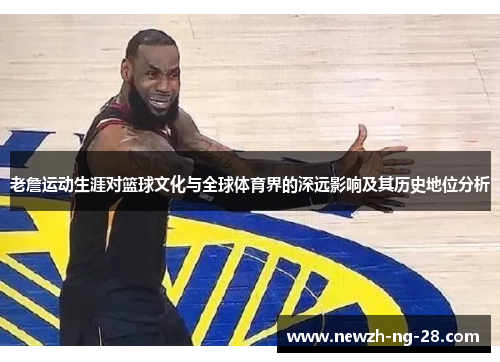 老詹运动生涯对篮球文化与全球体育界的深远影响及其历史地位分析