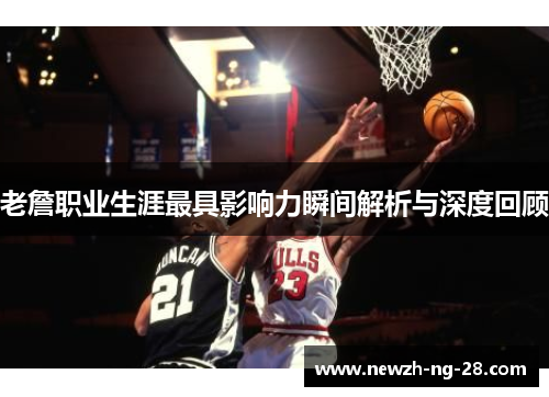 老詹职业生涯最具影响力瞬间解析与深度回顾