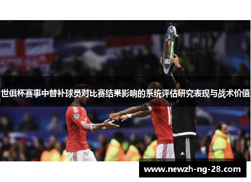 世俱杯赛事中替补球员对比赛结果影响的系统评估研究表现与战术价值 世俱杯赛事中替补球员对比赛结果影响的系统评估研究表现与战术价值