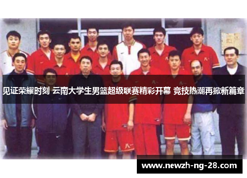 见证荣耀时刻 云南大学生男篮超级联赛精彩开幕 竞技热潮再掀新篇章 见证荣耀时刻 云南大学生男篮超级联赛精彩开幕 竞技热潮再掀新篇章