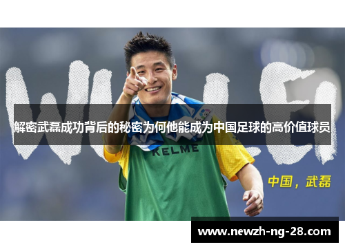 解密武磊成功背后的秘密为何他能成为中国足球的高价值球员