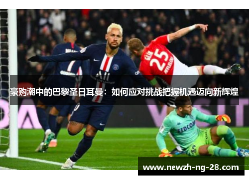 豪购潮中的巴黎圣日耳曼：如何应对挑战把握机遇迈向新辉煌