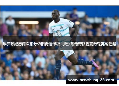 埃弗顿经历两次扣分依旧奇迹保级 肖恩·戴奇带队提前数轮完成任务 埃弗顿经历两次扣分依旧奇迹保级 肖恩·戴奇带队提前数轮完成任务