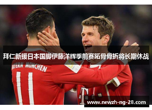 拜仁新援日本国脚伊藤洋辉季前赛跖骨骨折将长期休战 拜仁新援日本国脚伊藤洋辉季前赛跖骨骨折将长期休战