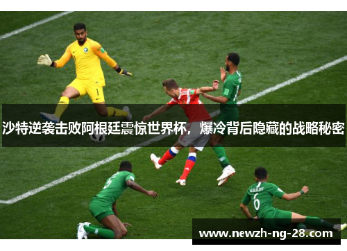 沙特逆袭击败阿根廷震惊世界杯，爆冷背后隐藏的战略秘密