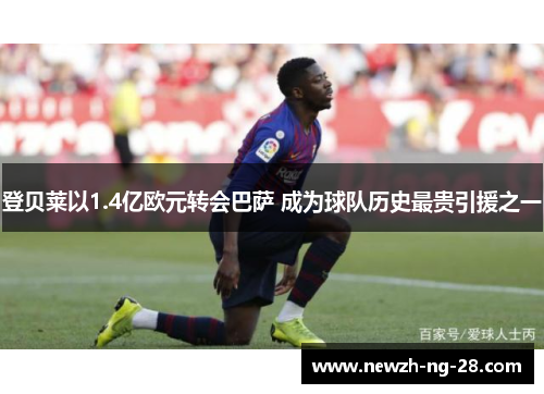 登贝莱以1.4亿欧元转会巴萨 成为球队历史最贵引援之一