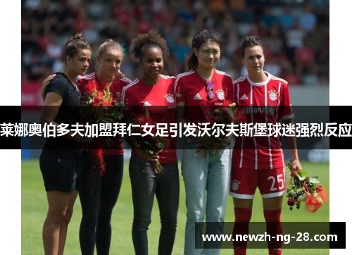 莱娜奥伯多夫加盟拜仁女足引发沃尔夫斯堡球迷强烈反应
