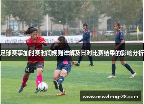 足球赛事加时赛时间规则详解及其对比赛结果的影响分析
