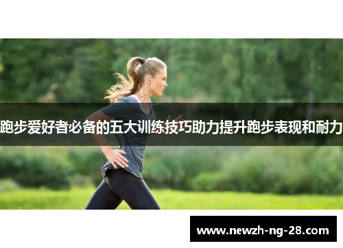 跑步爱好者必备的五大训练技巧助力提升跑步表现和耐力