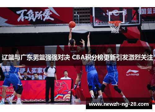 辽篮与广东男篮强强对决 CBA积分榜更新引发激烈关注