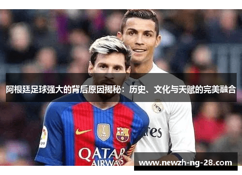阿根廷足球强大的背后原因揭秘：历史、文化与天赋的完美融合