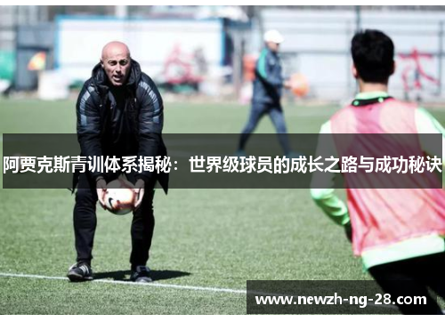 阿贾克斯青训体系揭秘：世界级球员的成长之路与成功秘诀