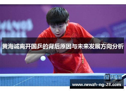 黄海诚离开国乒的背后原因与未来发展方向分析 黄海诚离开国乒的背后原因与未来发展方向分析