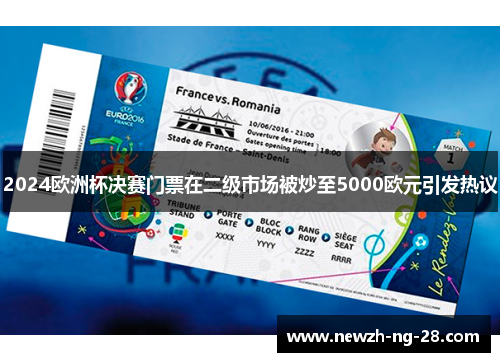 2024欧洲杯决赛门票在二级市场被炒至5000欧元引发热议 2024欧洲杯决赛门票在二级市场被炒至5000欧元引发热议