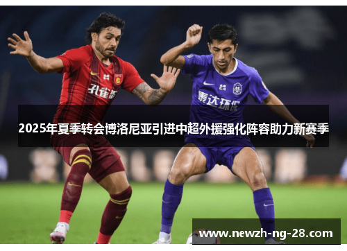 2025年夏季转会博洛尼亚引进中超外援强化阵容助力新赛季 2025年夏季转会博洛尼亚引进中超外援强化阵容助力新赛季