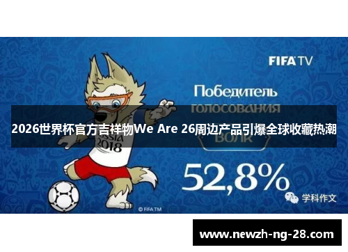 2026世界杯官方吉祥物We Are 26周边产品引爆全球收藏热潮 2026世界杯官方吉祥物We Are 26周边产品引爆全球收藏热潮