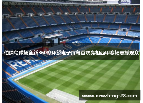 伯纳乌球场全新360度环绕电子屏幕首次亮相西甲赛场震撼观众 伯纳乌球场全新360度环绕电子屏幕首次亮相西甲赛场震撼观众