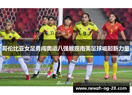 哥伦比亚女足勇闯奥运八强展现南美足球崛起新力量 哥伦比亚女足勇闯奥运八强展现南美足球崛起新力量
